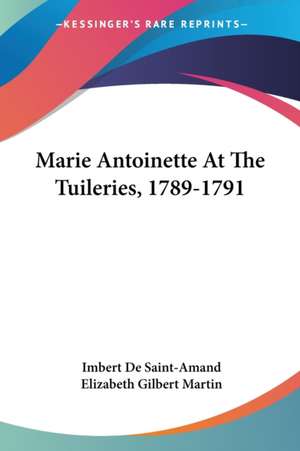 Marie Antoinette At The Tuileries, 1789-1791 de Imbert De Saintamand