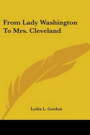 From Lady Washington To Mrs. Cleveland de Lydia L. Gordon