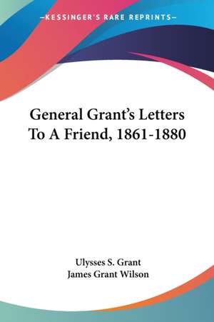 General Grant's Letters To A Friend, 1861-1880 de Ulysses S. Grant