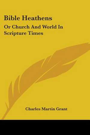 Bible Heathens de Charles Martin Grant