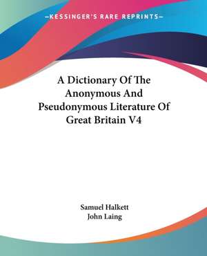 A Dictionary Of The Anonymous And Pseudonymous Literature Of Great Britain V4 de Samuel Halkett