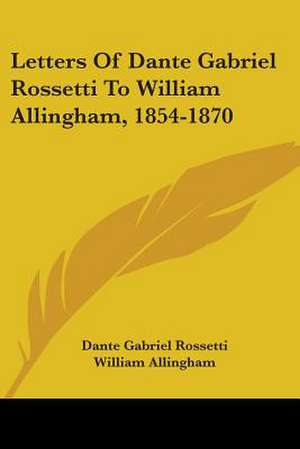 Letters Of Dante Gabriel Rossetti To William Allingham, 1854-1870 de Dante Gabriel Rossetti