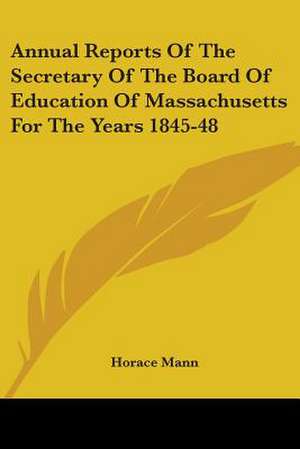 Annual Reports Of The Secretary Of The Board Of Education Of Massachusetts For The Years 1845-48 de Horace Mann