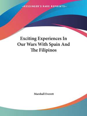 Exciting Experiences In Our Wars With Spain And The Filipinos de Marshall Everett