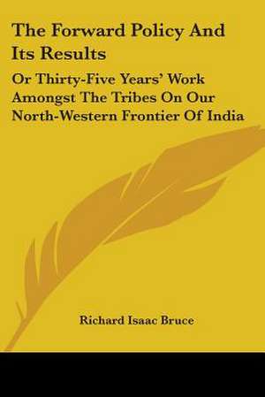 The Forward Policy And Its Results de Richard Isaac Bruce