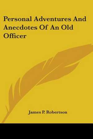 Personal Adventures And Anecdotes Of An Old Officer de James P. Robertson