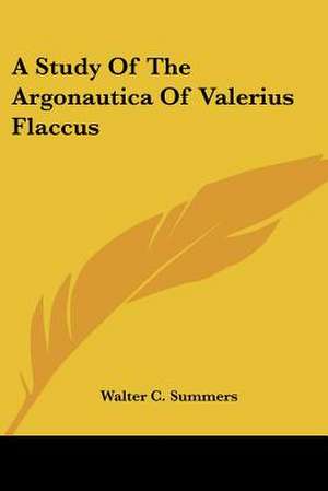 A Study Of The Argonautica Of Valerius Flaccus de Walter C. Summers