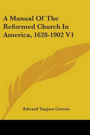 A Manual Of The Reformed Church In America, 1628-1902 V1 de Edward Tanjore Corwin