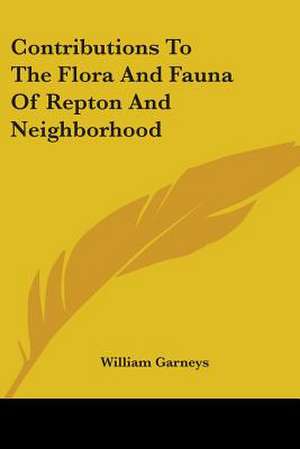 Contributions To The Flora And Fauna Of Repton And Neighborhood de William Garneys