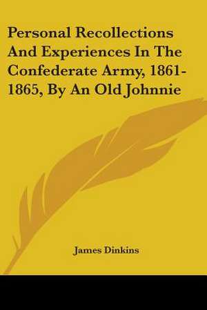 Personal Recollections And Experiences In The Confederate Army, 1861-1865, By An Old Johnnie de James Dinkins