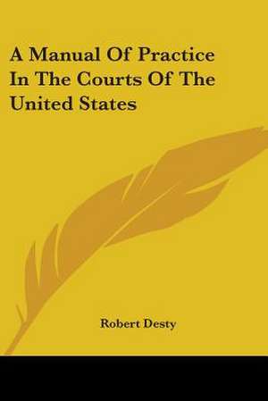 A Manual Of Practice In The Courts Of The United States de Robert Desty