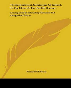 The Ecclesiastical Architecture Of Ireland, To The Close Of The Twelfth Century de Richard Rolt Brash