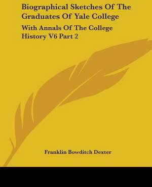 Biographical Sketches Of The Graduates Of Yale College de Franklin Bowditch Dexter