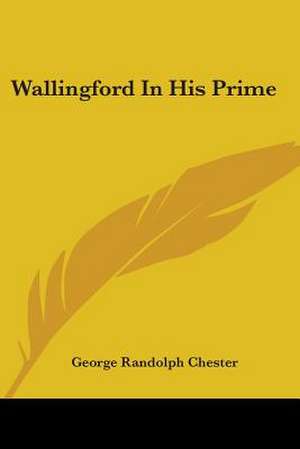 Wallingford In His Prime de George Randolph Chester