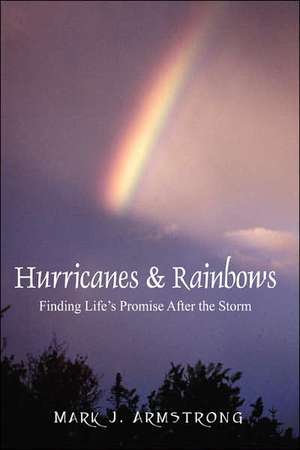 Hurricanes & Rainbows: Finding Life's Promise After the Storm de Mark J. Armstrong