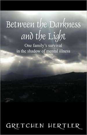 Between the Darkness and the Light: One Family's Survival in the Shadow of Mental Illness de Gretchen Hertler