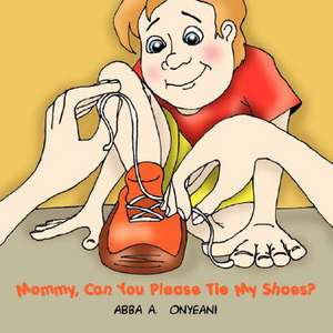 Mommy, Can You Please Tie My Shoes? de Abba A. Onyeani