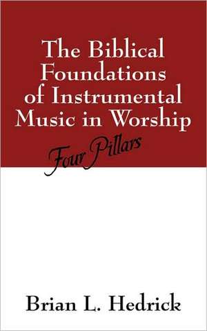 The Biblical Foundations of Instrumental Music in Worship: Four Pillars de Brian L. Hedrick