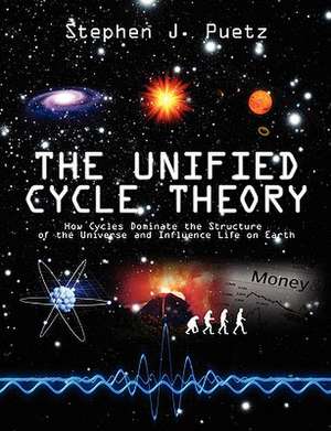 The Unified Cycle Theory: How Cycles Dominate the Structure of the Universe and Influence Life on Earth de Stephen J. Puetz