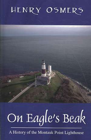 On Eagle's Beak: A History of the Montauk Point Lighthouse de Henry Osmers