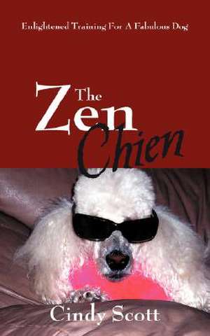 The Zen Chien: Enlightened Training For A Fabulous Dog de Cindy Scott