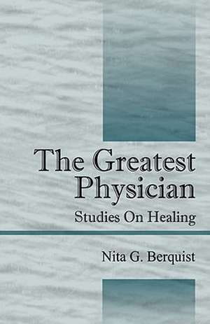 The Greatest Physician: Studies On Healing de Nita G Berquist