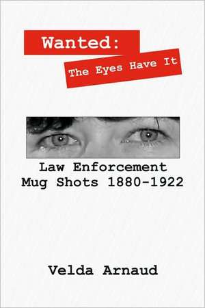 Wanted: The Eyes Have It - Law Enforcement Mug Shots 1880-1922 de Velda Arnaud