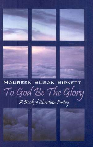 To God Be The Glory: A Book of Christian Poetry de Maureen Birkett