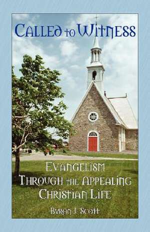 Called to Witness: Evangelism Through the Appealing Christian Life de Byron J. Scott