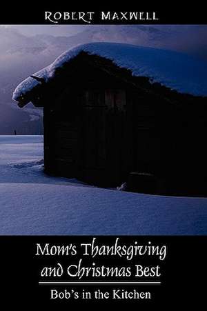 Mom's Thanksgiving and Christmas Best: Bob's in the Kitchen de Robert Maxwell