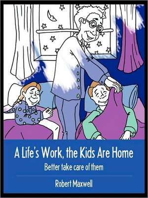 A Life's Work, the Kids are Home: Better Take Care of Them de Robert Maxwell