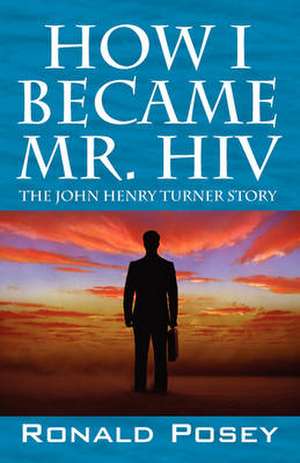 How I Became Mr. HIV: The John Henry Turner Story de Ronald Posey