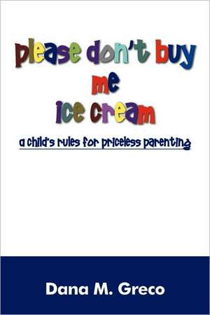 Please don't buy me ice cream: A child's rules for priceless parenting de Dana M Greco