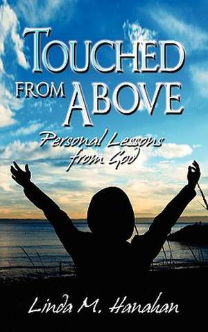 Touched From Above: Personal Lessons from God de Linda M Hanahan