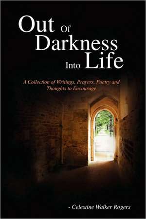 Out Of Darkness Into Life: A Collection of Writings, Prayers, Poetry and Thoughts to Encourage de Celestine Walker Rogers