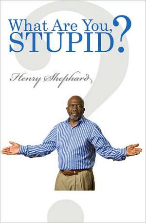 What Are You, Stupid? de Henry Shephard