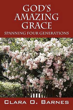 God's Amazing Grace: Spanning Four Generations de Clara O Barnes