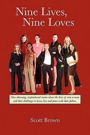 Nine Lives, Nine Loves: Nine Charming, Inspirational Tales about the Lives of Nine Women and Their Challenges to Know Love and Peace with Thei de Scott Brown