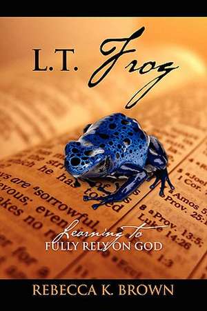 L.T. Frog: Learning to Fully Rely on God de Rebecca K Brown