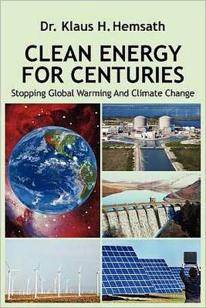 Clean Energy for Centuries: Stopping Global Warming and Climate Change de Klaus H. Hemsath