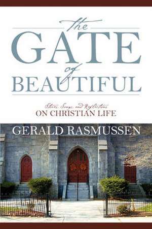 The Gate of Beautiful: Stories, Songs, and Reflections on Christian Life de Gerald Rasmussen