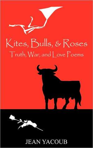 Kites, Bulls, & Roses: Truth, War, and Love Poems de Jean Yacoub