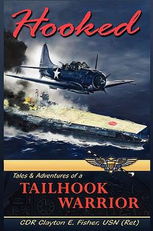 Hooked: Tails & Adventures of a Tailhook Warrior de Cdr Clayton E. Fisher Usn (Ret)