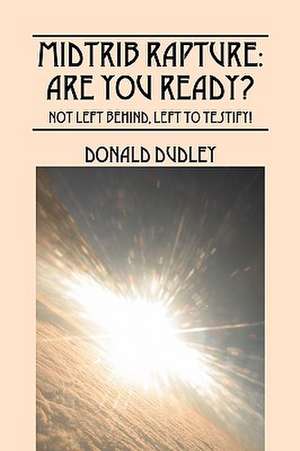 MidTrib Rapture: Are You Ready?: Not Left Behind, Left to Testify! de Donald Dudley