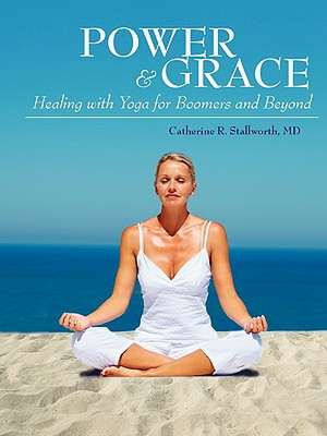 Power and Grace: Healing with Yoga for Boomers and Beyond de Catherine R Stallworth MD