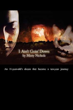 I Ain't Goin' Down!: An 11 year old's dream that became a ten year journey de Misty Nichols