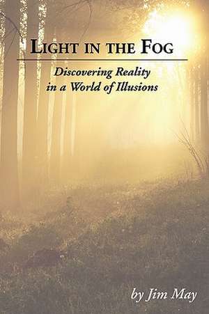 Light in the Fog: Discovering Reality in a World of Illusions de James W May