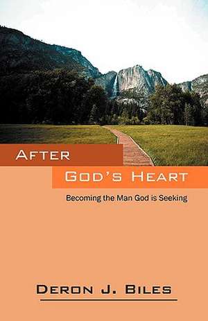 After God's Heart: Becoming the Man God Is Seeking de Deron J. Biles