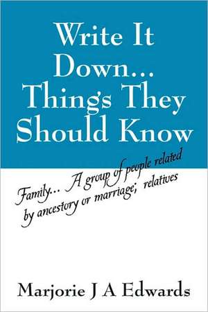 Write It Down...Things They Should Know: Family...A group of people related by ancestory or marriage; relatives de Marjorie J A Edwards