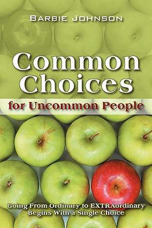 Common Choices for Uncommon People: Going From Ordinary to EXTRAordinary With a Single Choice de Barbie Johnson